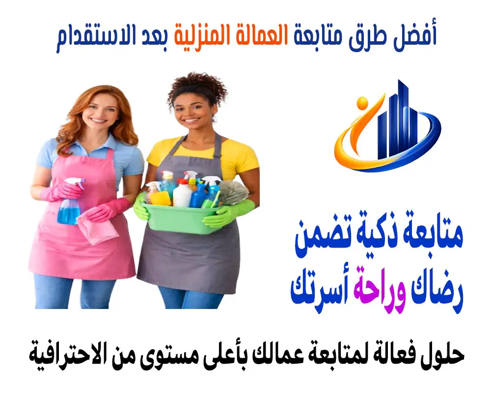 أفضل طرق متابعة العمالة المنزلية بعد الاستقدام
