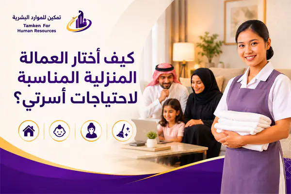 كيف أختار العمالة المنزلية المناسبة لاحتياجات أسرتي