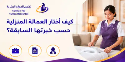 كيف أختار العمالة المنزلية حسب خبرتها السابقة