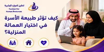 كيف تؤثر طبيعة الأسرة في اختيار العاملة المنزلية